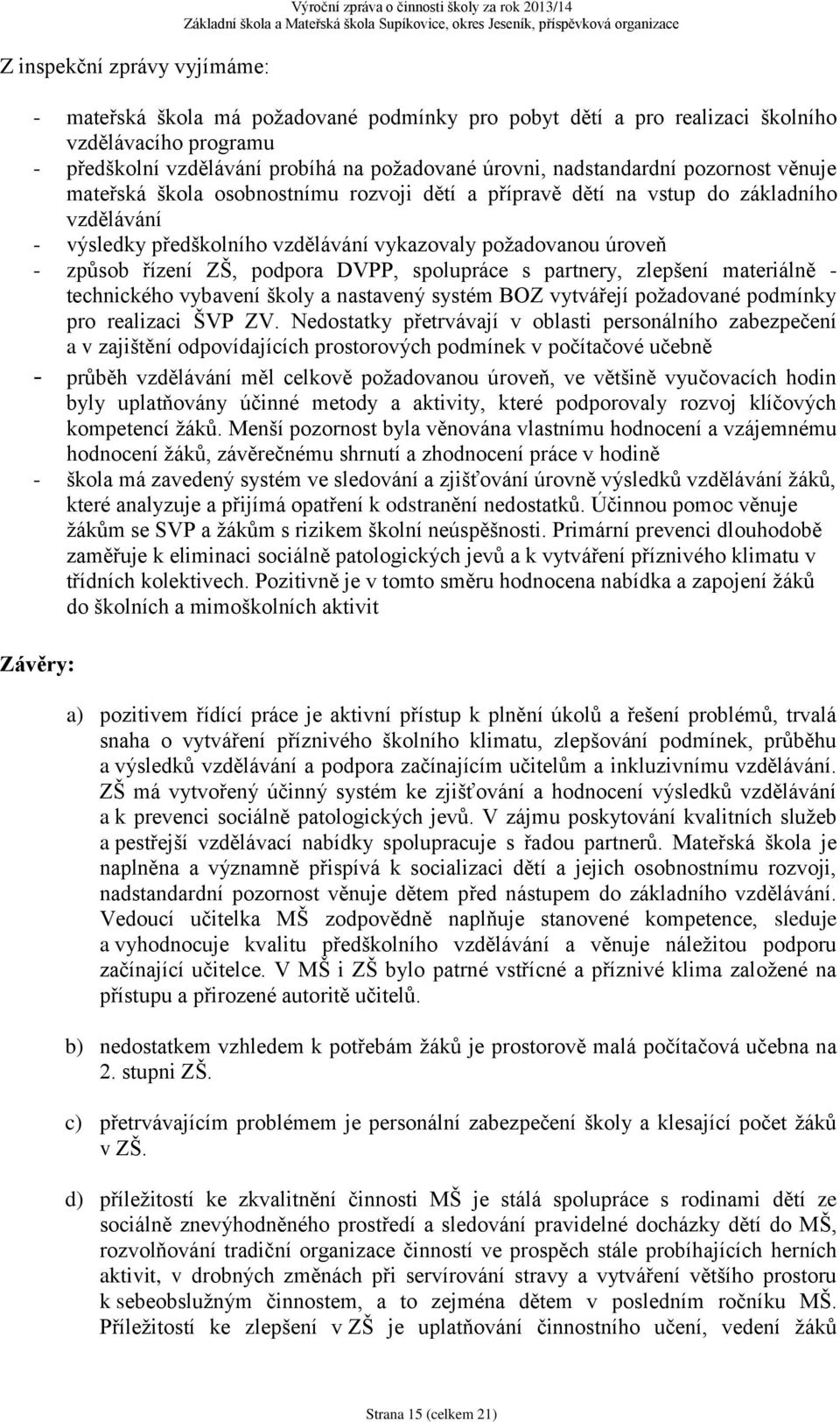 vykazovaly požadovanou úroveň - způsob řízení ZŠ, podpora DVPP, spolupráce s partnery, zlepšení materiálně - technického vybavení školy a nastavený systém BOZ vytvářejí požadované podmínky pro