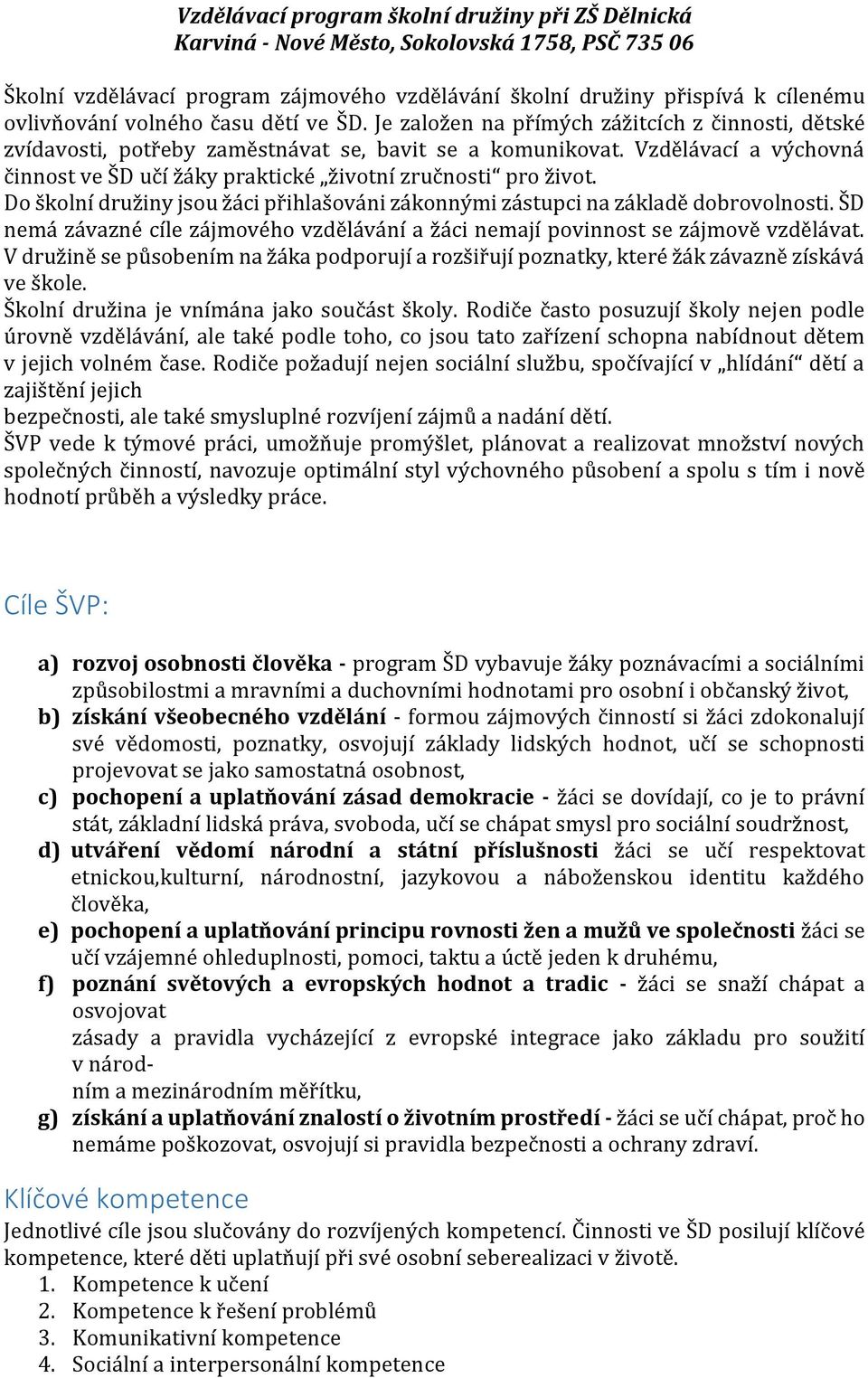 Vzdělávací a výchovná činnost ve ŠD učí žáky praktické životní zručnosti pro život. Do školní družiny jsou žáci přihlašováni zákonnými zástupci na základě dobrovolnosti.