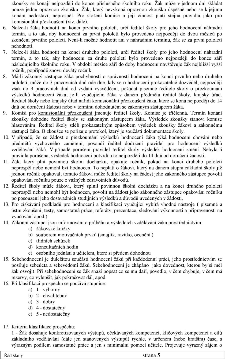 Nelze-li žáka hodnotit na konci prvního pololetí, určí ředitel školy pro jeho hodnocení náhradní termín, a to tak, aby hodnocení za první pololetí bylo provedeno nejpozději do dvou měsíců po skončení