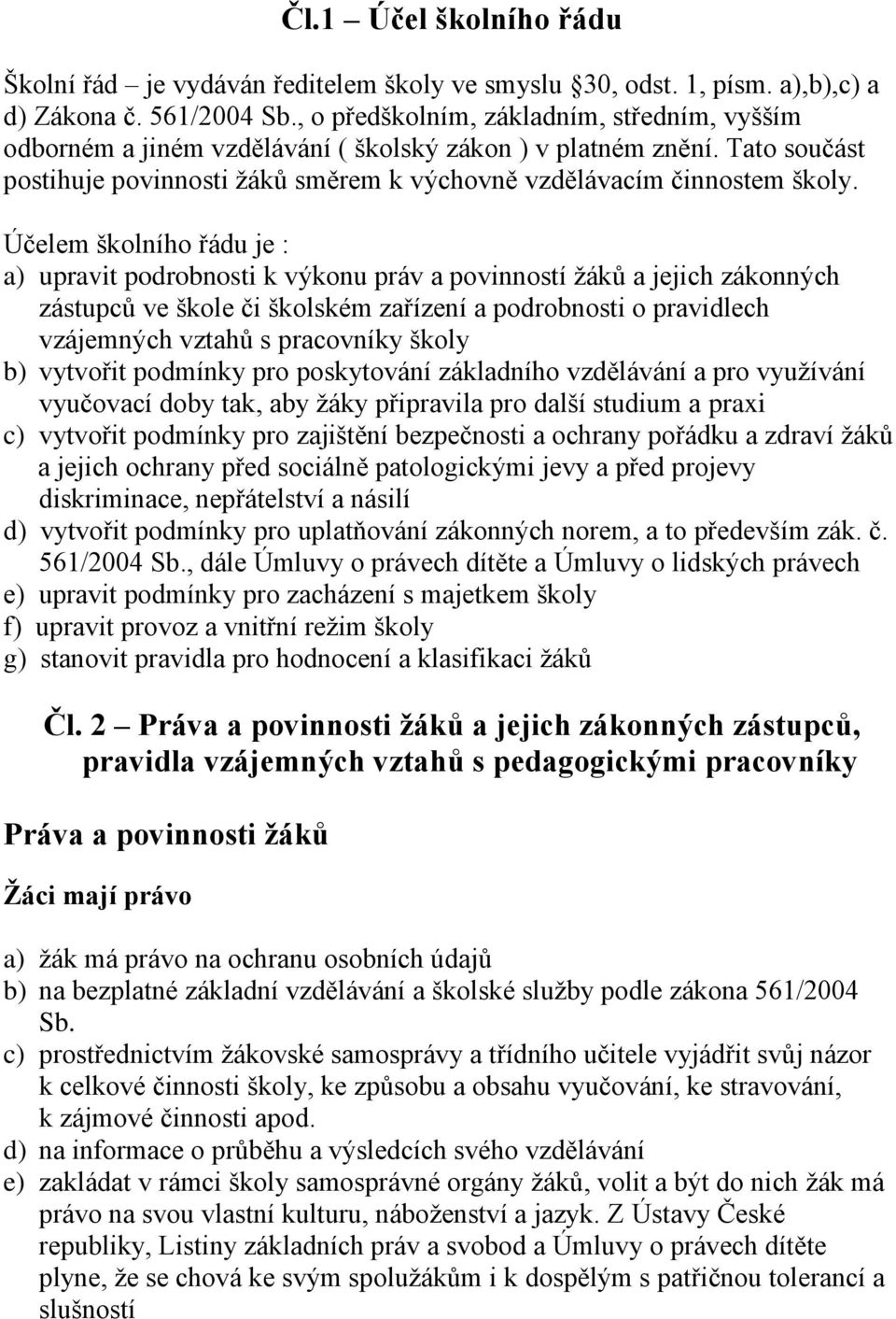 Účelem školního řádu je : a) upravit podrobnosti k výkonu práv a povinností žáků a jejich zákonných zástupců ve škole či školském zařízení a podrobnosti o pravidlech vzájemných vztahů s pracovníky