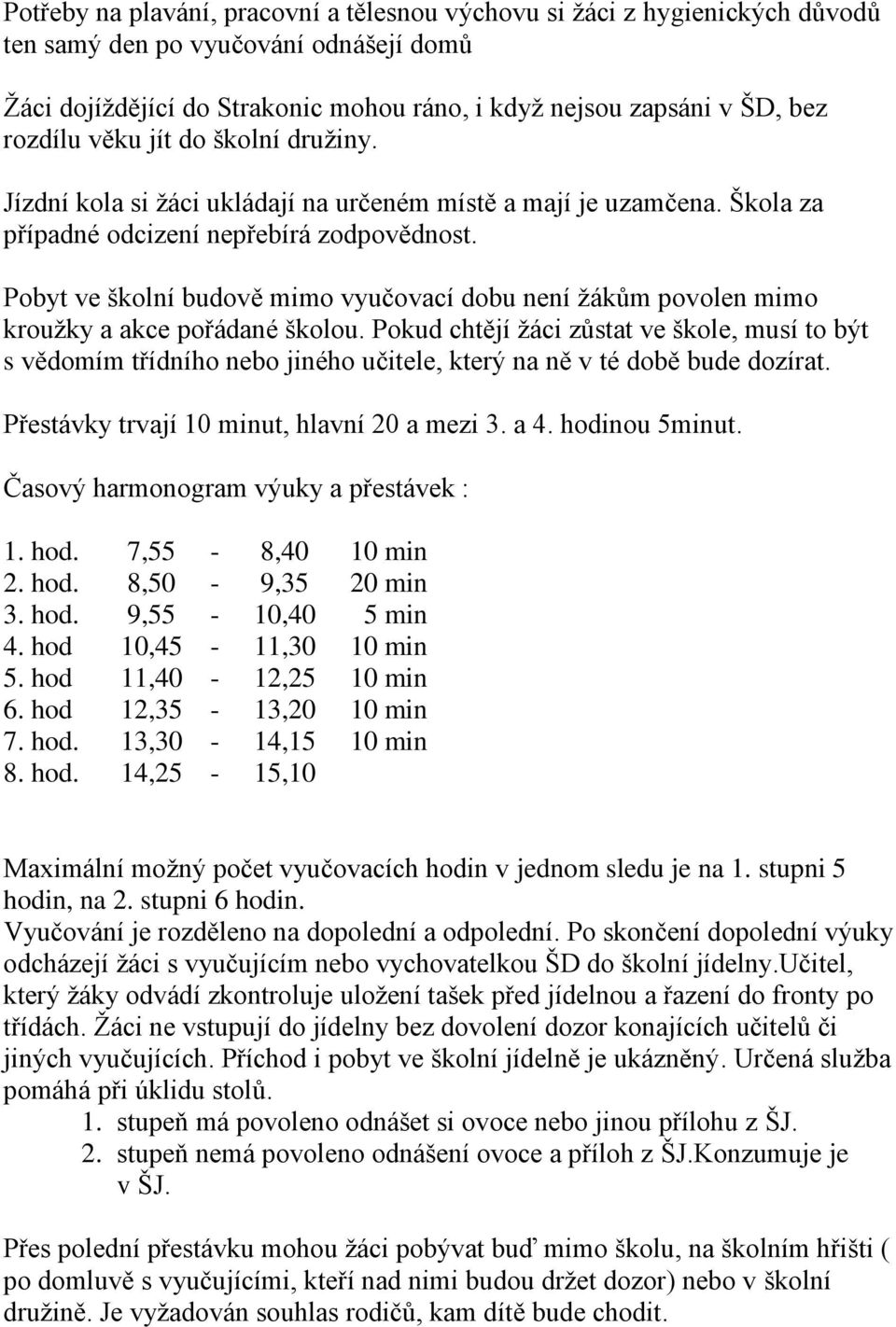 Pobyt ve školní budově mimo vyučovací dobu není žákům povolen mimo kroužky a akce pořádané školou.