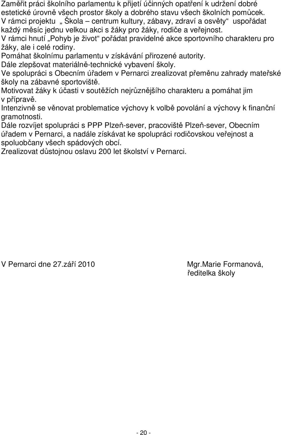 V rámci hnutí Pohyb je život pořádat pravidelné akce sportovního charakteru pro žáky, ale i celé rodiny. Pomáhat školnímu parlamentu v získávání přirozené autority.