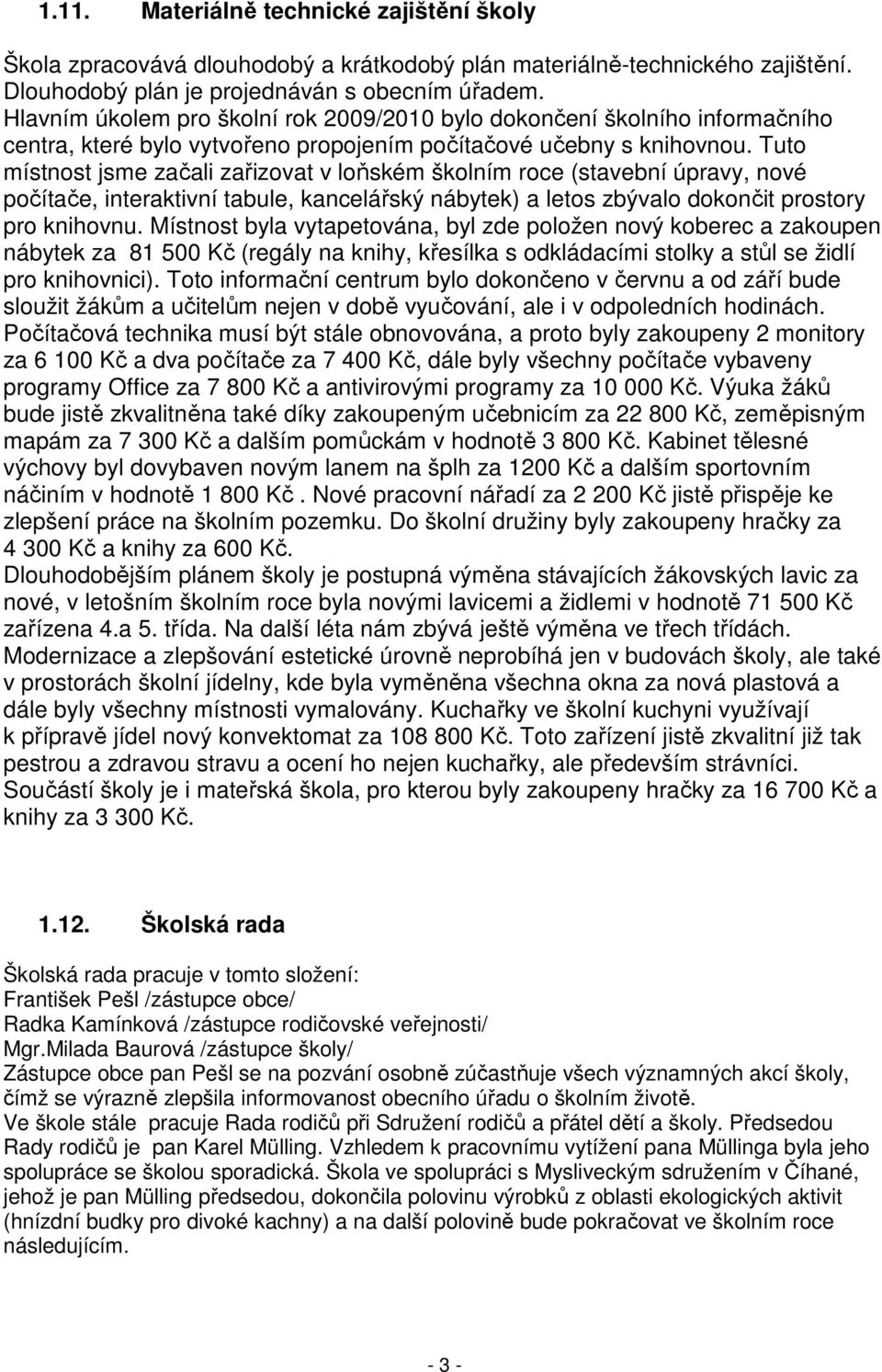 Tuto místnost jsme začali zařizovat v loňském školním roce (stavební úpravy, nové počítače, interaktivní tabule, kancelářský nábytek) a letos zbývalo dokončit prostory pro knihovnu.