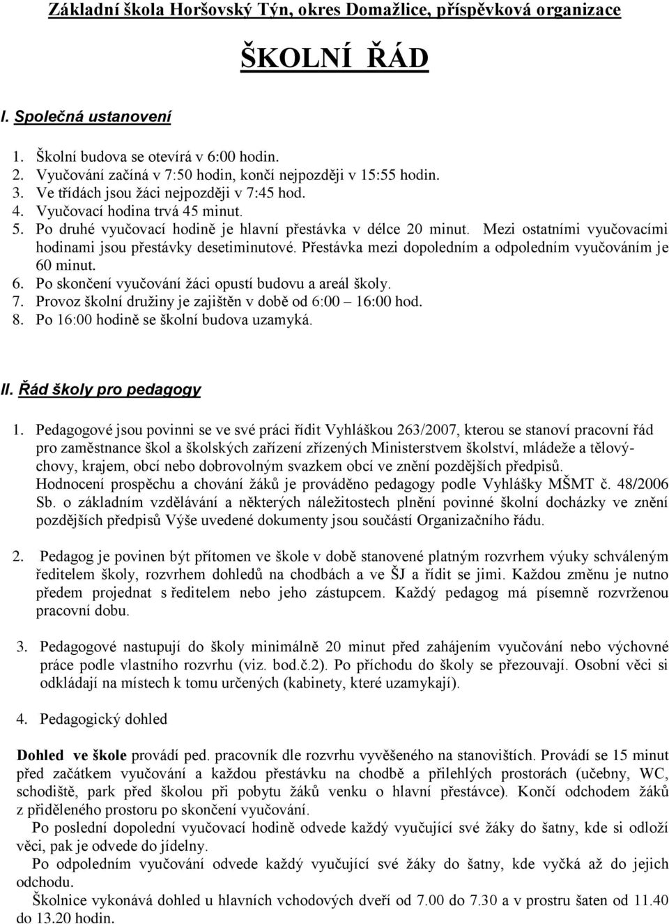 Po druhé vyučovací hodině je hlavní přestávka v délce 20 minut. Mezi ostatními vyučovacími hodinami jsou přestávky desetiminutové. Přestávka mezi dopoledním a odpoledním vyučováním je 60