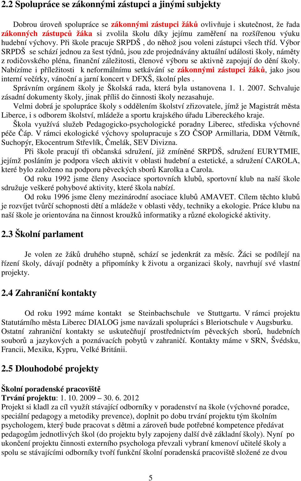 Výbor SRPDŠ se schází jednou za šest týdnů, jsou zde projednávány aktuální události školy, náměty z rodičovského pléna, finanční záležitosti, členové výboru se aktivně zapojují do dění školy.