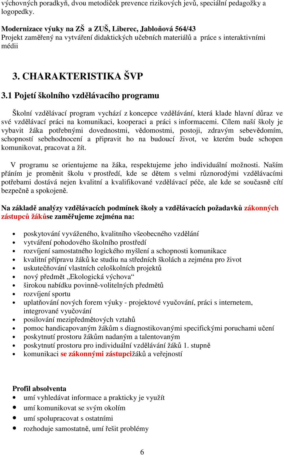 1 Pojetí školního vzdělávacího programu Školní vzdělávací program vychází z koncepce vzdělávání, která klade hlavní důraz ve své vzdělávací práci na komunikaci, kooperaci a práci s informacemi.