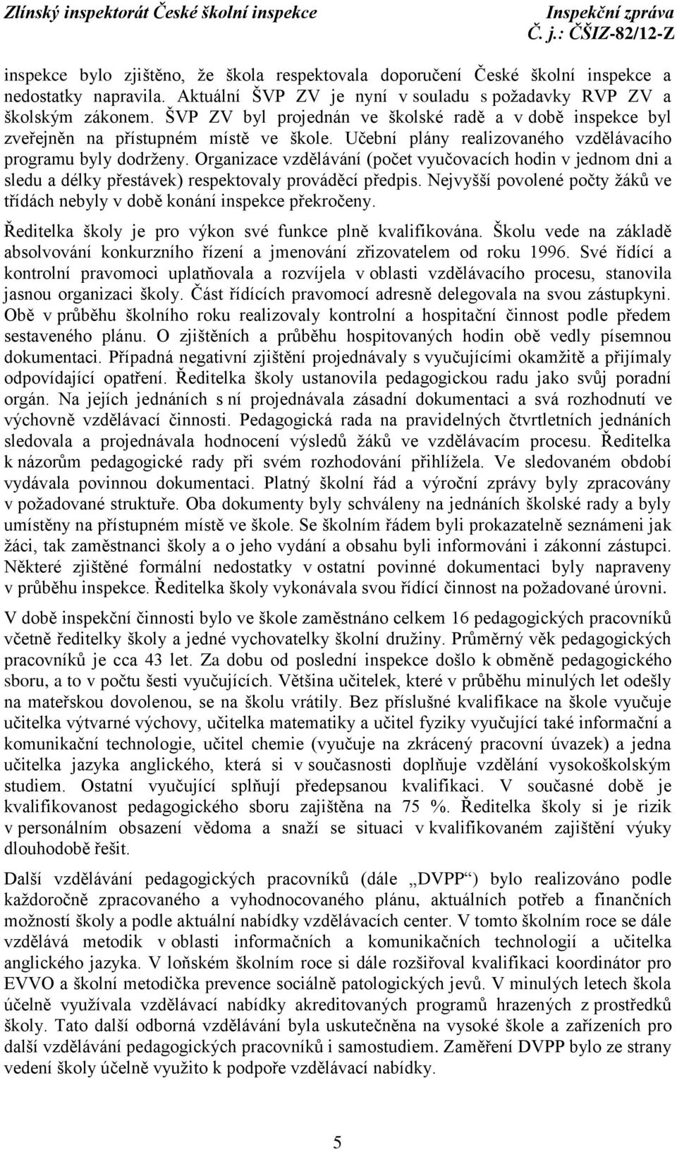 Organizace vzdělávání (počet vyučovacích hodin v jednom dni a sledu a délky přestávek) respektovaly prováděcí předpis. Nejvyšší povolené počty žáků ve třídách nebyly v době konání inspekce překročeny.