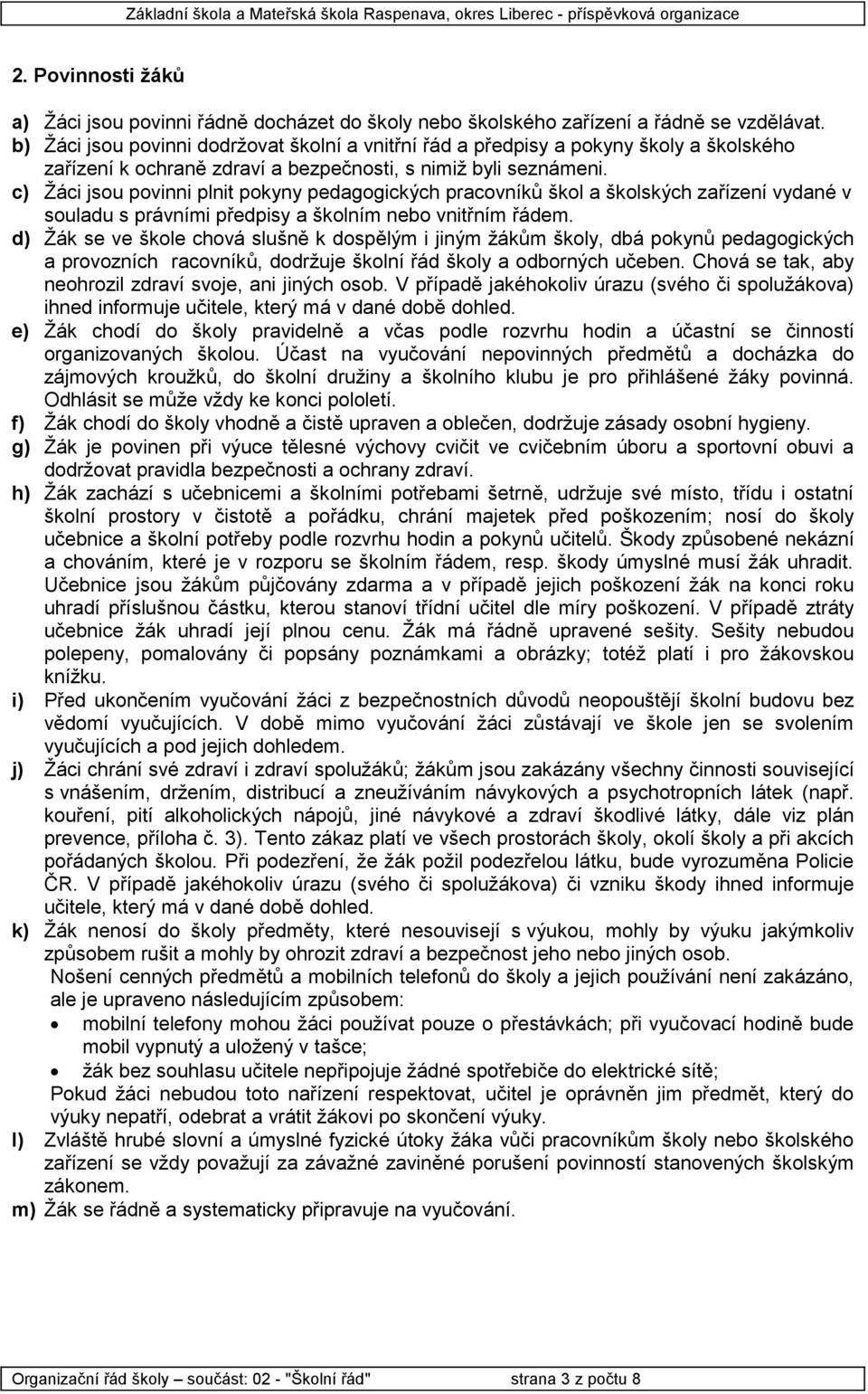 c) Žáci jsou povinni plnit pokyny pedagogických pracovníků škol a školských zařízení vydané v souladu s právními předpisy a školním nebo vnitřním řádem.