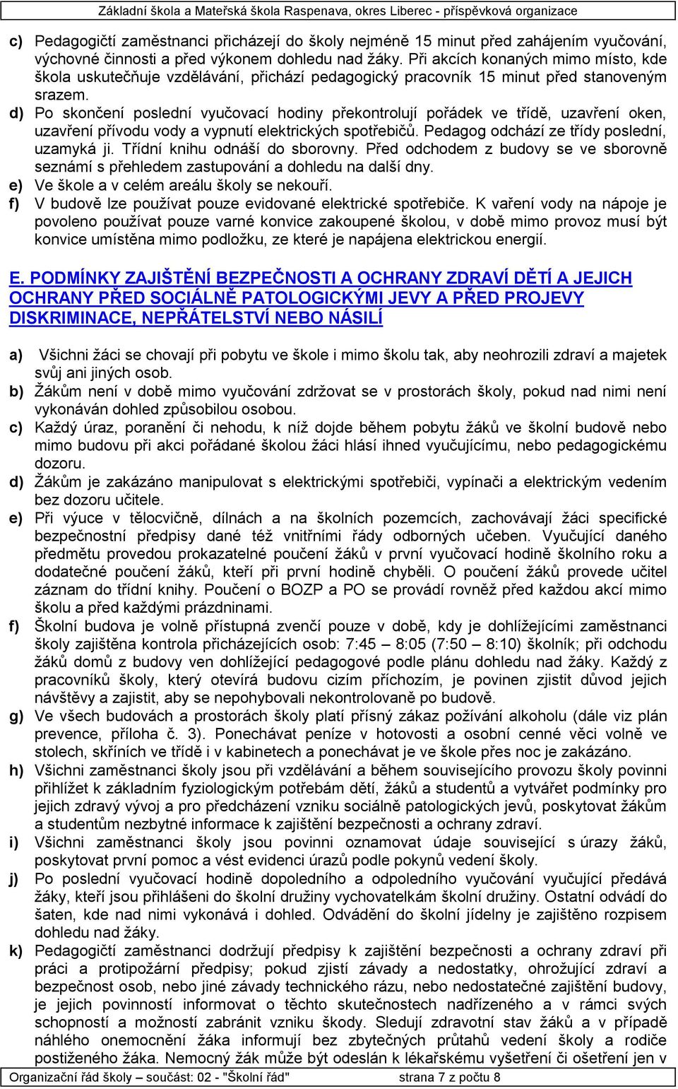 d) Po skončení poslední vyučovací hodiny překontrolují pořádek ve třídě, uzavření oken, uzavření přívodu vody a vypnutí elektrických spotřebičů. Pedagog odchází ze třídy poslední, uzamyká ji.