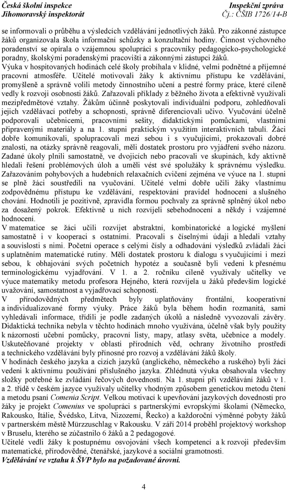 Výuka v hospitovaných hodinách celé školy probíhala v klidné, velmi podnětné a příjemné pracovní atmosféře.