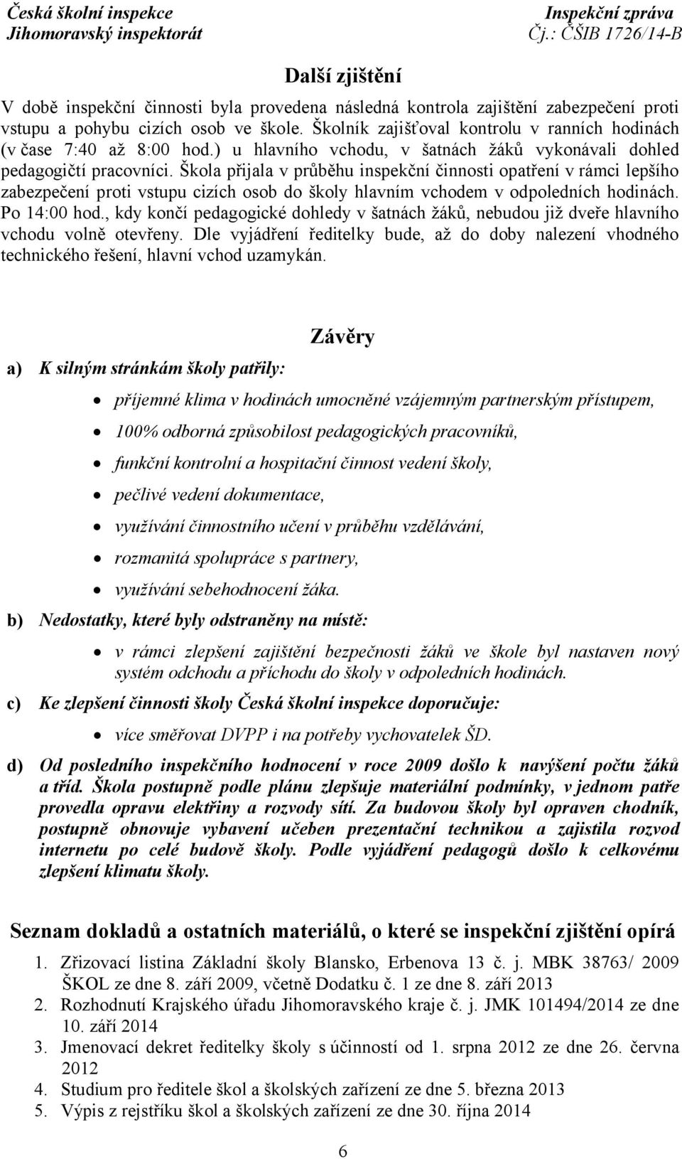 Škola přijala v průběhu inspekční činnosti opatření v rámci lepšího zabezpečení proti vstupu cizích osob do školy hlavním vchodem v odpoledních hodinách. Po 14:00 hod.