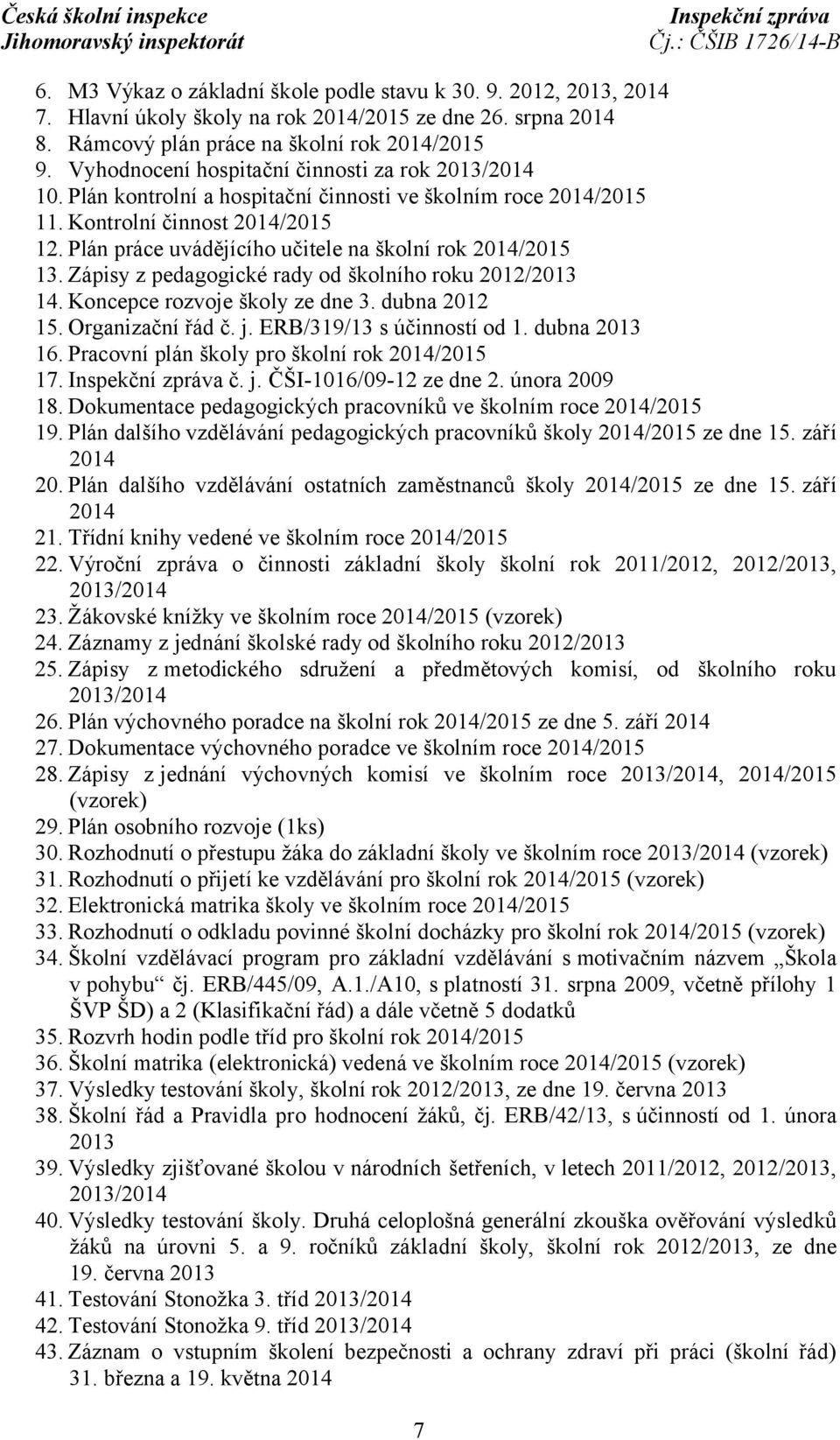 Plán práce uvádějícího učitele na školní rok 2014/2015 13. Zápisy z pedagogické rady od školního roku 2012/2013 14. Koncepce rozvoje školy ze dne 3. dubna 2012 15. Organizační řád č. j.