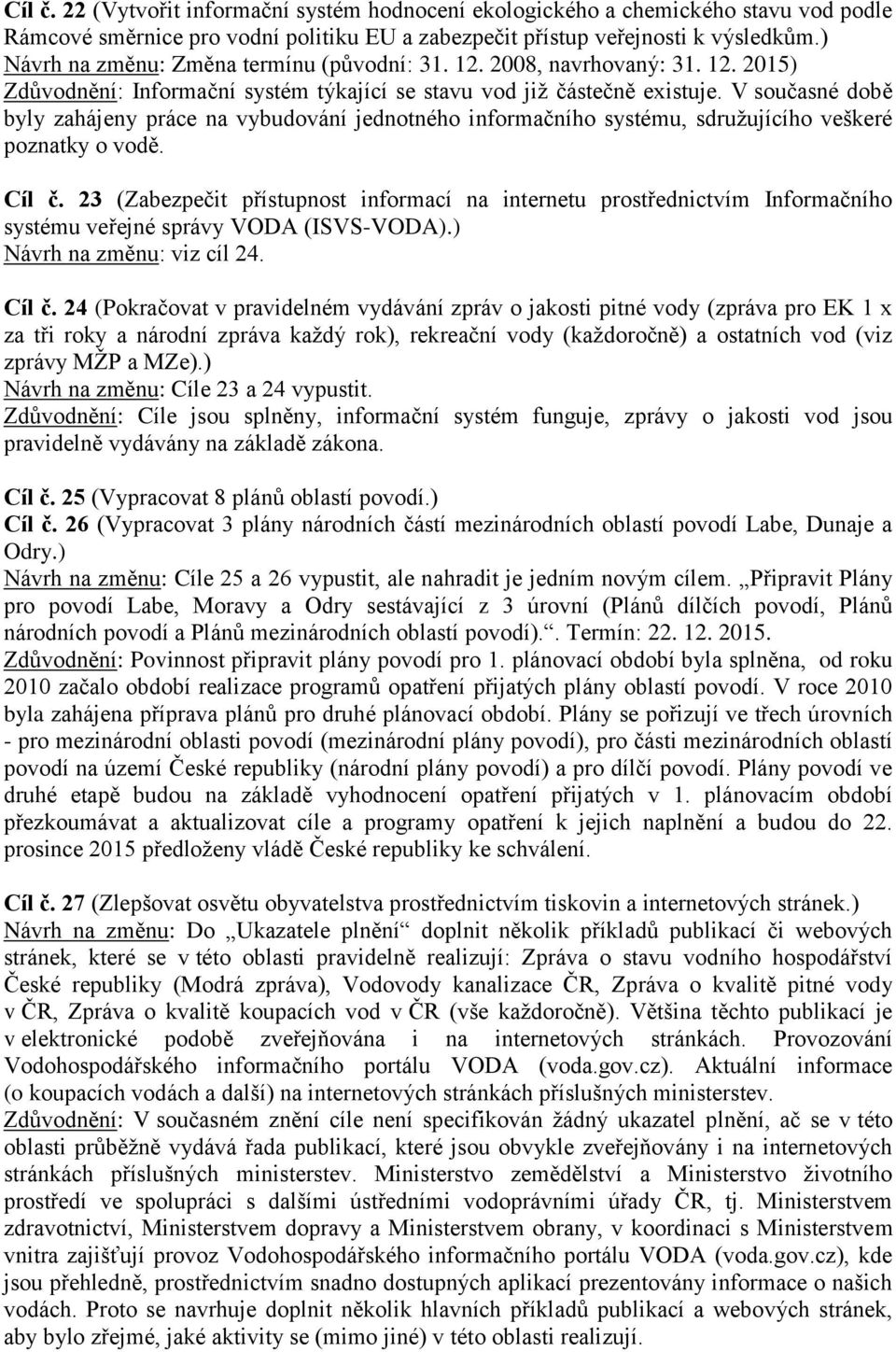 V současné době byly zahájeny práce na vybudování jednotného informačního systému, sdružujícího veškeré poznatky o vodě. Cíl č.