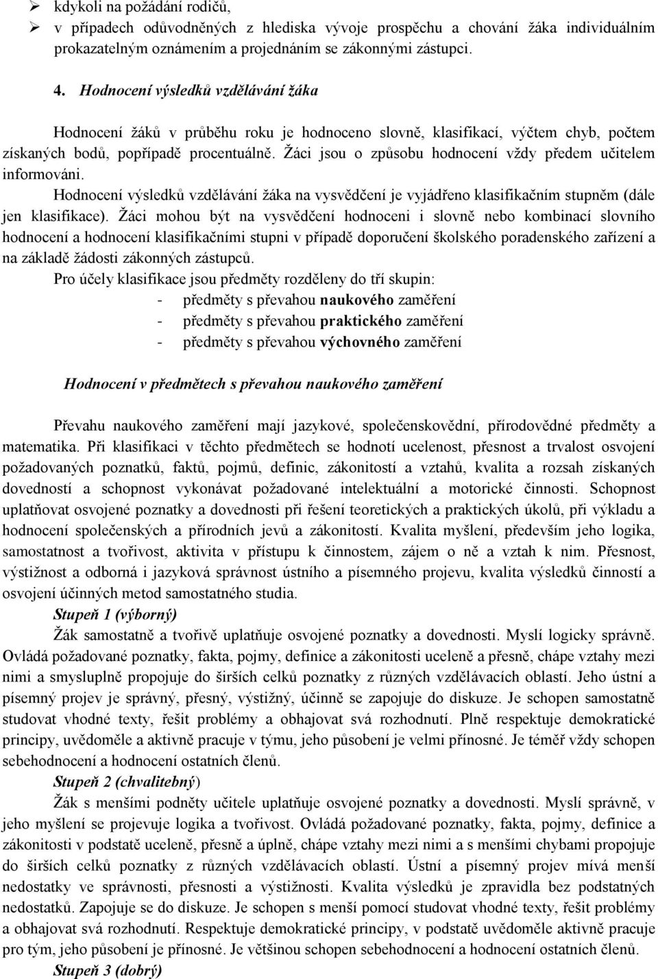 Žáci jsou o způsobu hodnocení vždy předem učitelem informováni. Hodnocení výsledků vzdělávání žáka na vysvědčení je vyjádřeno klasifikačním stupněm (dále jen klasifikace).