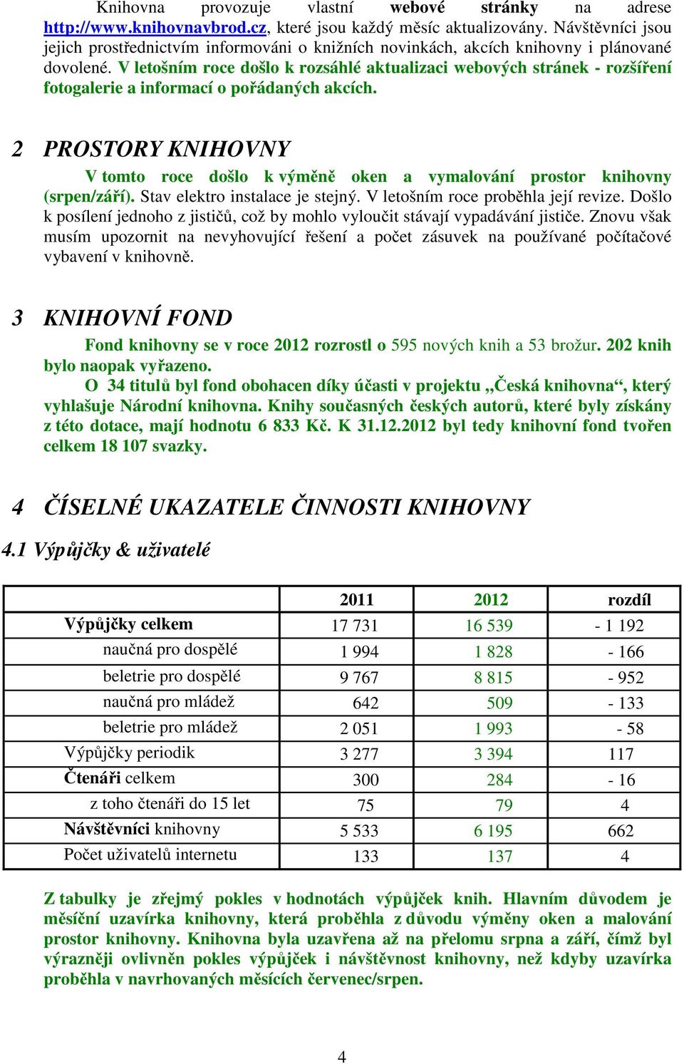 V letšním rce dšl k rzsáhlé aktualizaci webvých stránek - rzšíření ftgalerie a infrmací přádaných akcích. 2 PROSTORY KNIHOVNY V tmt rce dšl k výměně ken a vymalvání prstr knihvny (srpen/září).