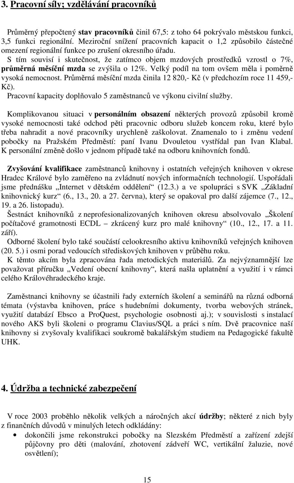 S tím souvisí i skutečnost, že zatímco objem mzdových prostředků vzrostl o 7%, průměrná měsíční mzda se zvýšila o 12%. Velký podíl na tom ovšem měla i poměrně vysoká nemocnost.