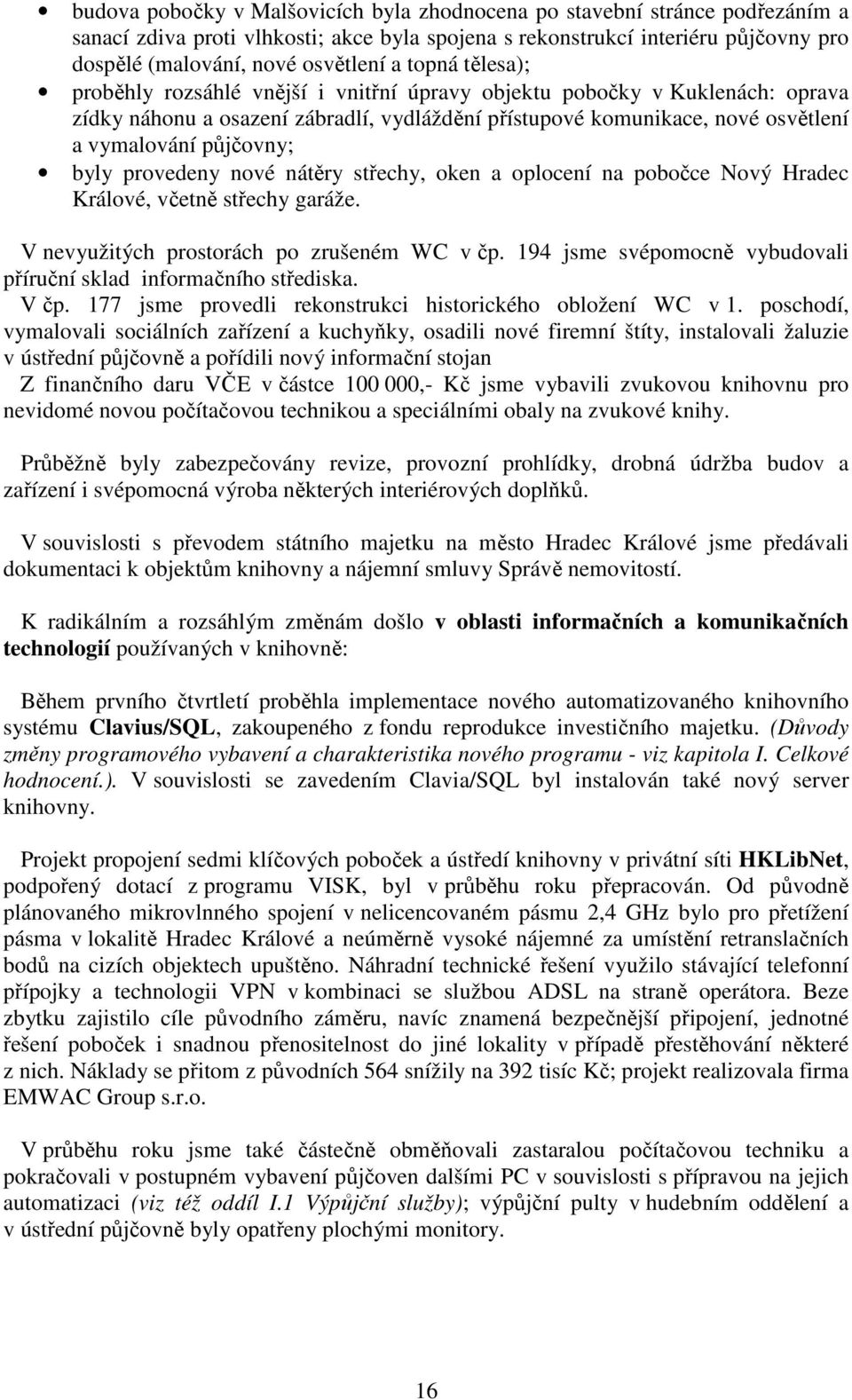 byly provedeny nové nátěry střechy, oken a oplocení na pobočce Nový Hradec Králové, včetně střechy garáže. V nevyužitých prostorách po zrušeném WC v čp.