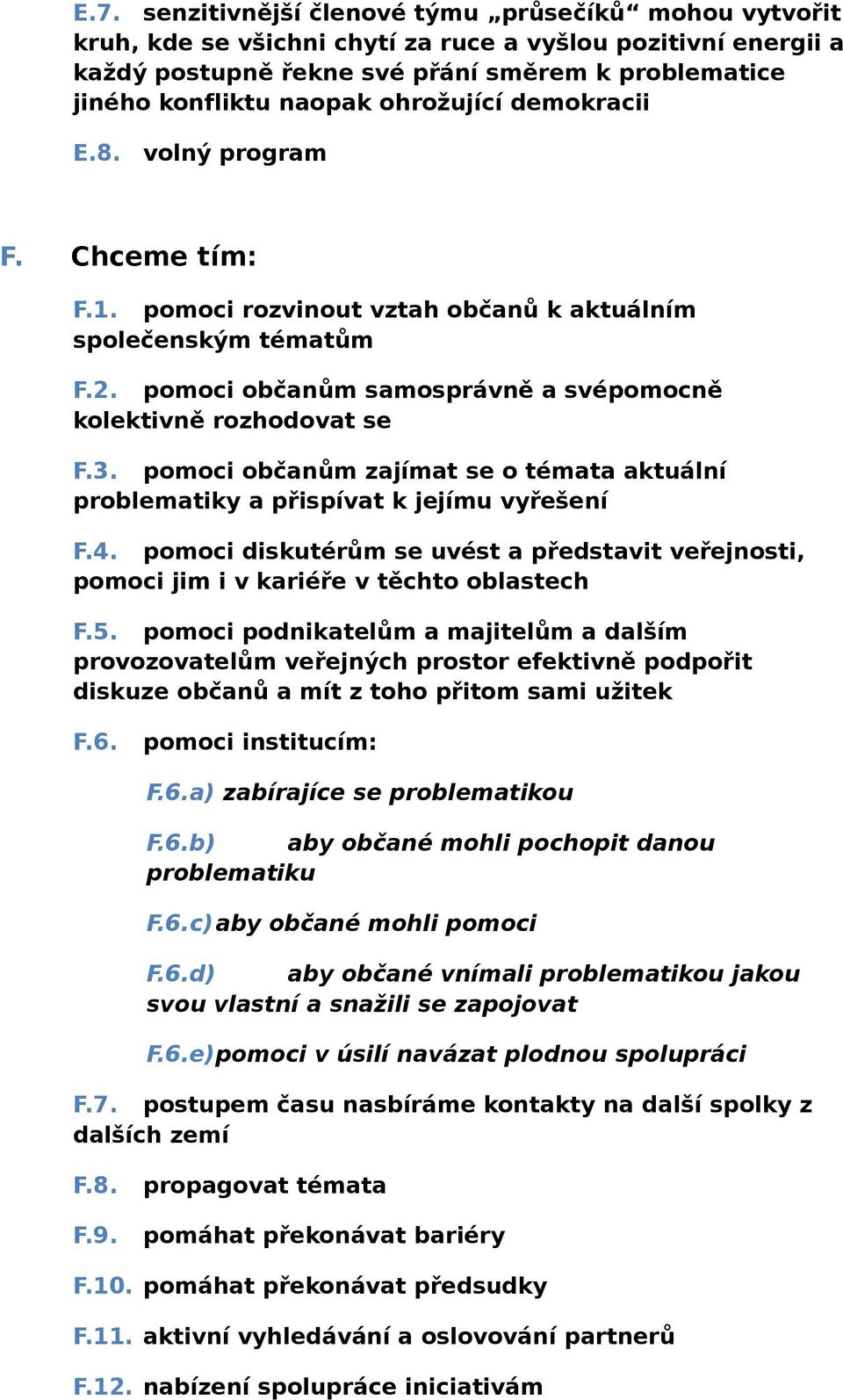 pomoci občanům zajímat se o témata aktuální problematiky a přispívat k jejímu vyřešení F.4. pomoci diskutérům se uvést a představit veřejnosti, pomoci jim i v kariéře v těchto oblastech F.5.