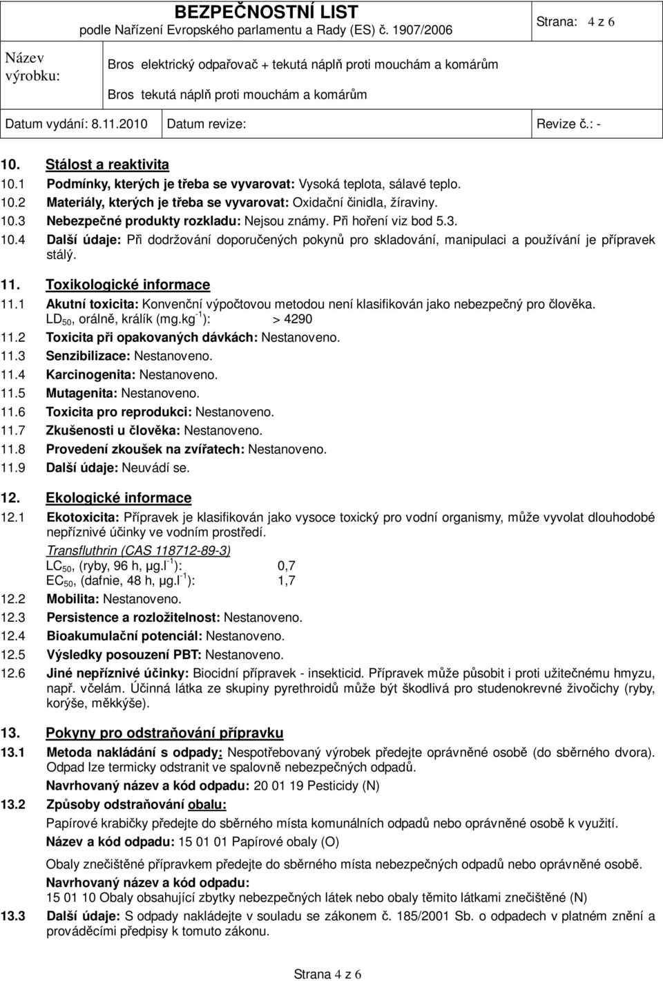 1 Akutní toxicita: Konvenční výpočtovou metodou není klasifikován jako nebezpečný pro člověka. LD 50, orálně, králík (mg.kg -1 ): > 4290 11.2 Toxicita při opakovaných dávkách: Nestanoveno. 11.3 Senzibilizace: Nestanoveno.