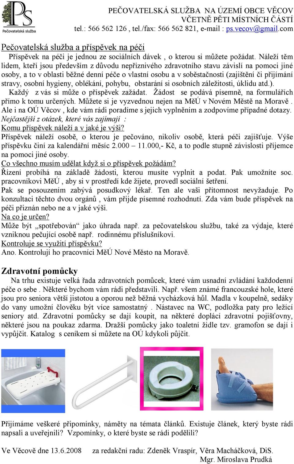 Náleží těm lidem, kteří jsou především z důvodu nepříznivého zdravotního stavu závislí na pomoci jiné osoby, a to v oblasti běžné denní péče o vlastní osobu a v soběstačnosti (zajištění či přijímání