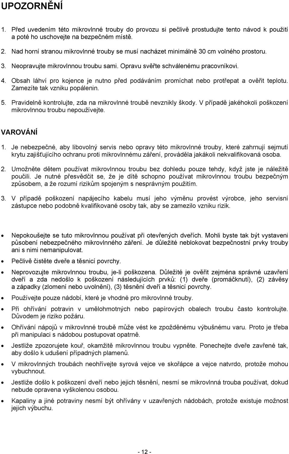 Obsah láhví pro kojence je nutno před podáváním promíchat nebo protřepat a ověřit teplotu. Zamezíte tak vzniku popálenin. 5. Pravidelně kontrolujte, zda na mikrovlnné troubě nevznikly škody.