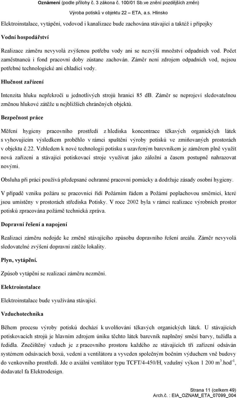 Hlučnost zařízení Intenzita hluku nepřekročí u jednotlivých strojů hranici 85 db. Záměr se neprojeví sledovatelnou změnou hlukové zátěže u nejbližších chráněných objektů.