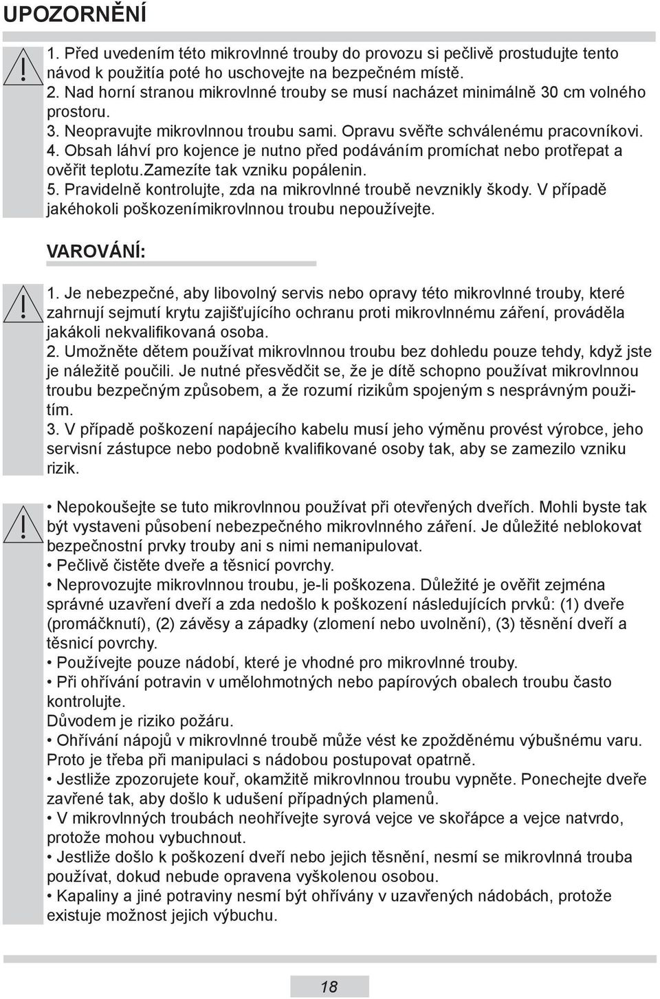 Obsah láhví pro kojence je nutno před podáváním promíchat nebo protřepat a ověřit teplotu.zamezíte tak vzniku popálenin. 5. Pravidelně kontrolujte, zda na mikrovlnné troubě nevznikly škody.