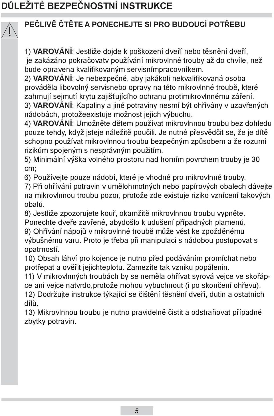 2) VAROVÁNÍ: Je nebezpečné, aby jakákoli nekvalifikovaná osoba prováděla libovolný servisnebo opravy na této mikrovlnné troubě, které zahrnují sejmutí krytu zajišťujícího ochranu protimikrovlnnému