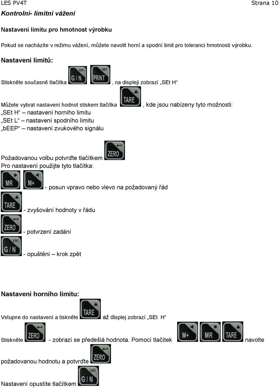 zvukového signálu, kde jsou nabízeny tyto možnosti: Požadovanou volbu potvrďte tlačítkem Pro nastavení použijte tyto tlačítka: - posun vpravo nebo vlevo na požadovaný řád - zvyšování hodnoty v řádu -