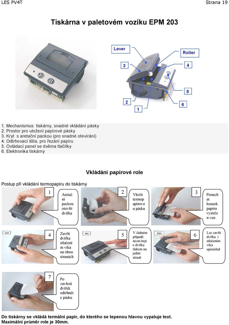 Elektronika tiskárny Vkládání papírové role Postup při vkládání termopapíru do tiskárny 1 2 3 Aretač ní packou otevřít dvířka Vložit termop apírovo u pásku Ponech at kousek papíru vystrče n