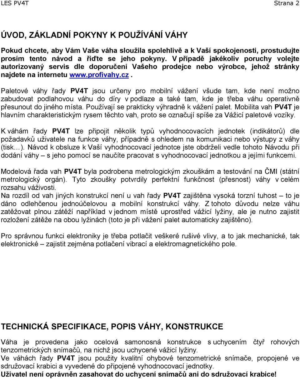 Paletové váhy řady PV4T jsou určeny pro mobilní vážení všude tam, kde není možno zabudovat podlahovou váhu do díry v podlaze a také tam, kde je třeba váhu operativně přesunout do jiného místa.