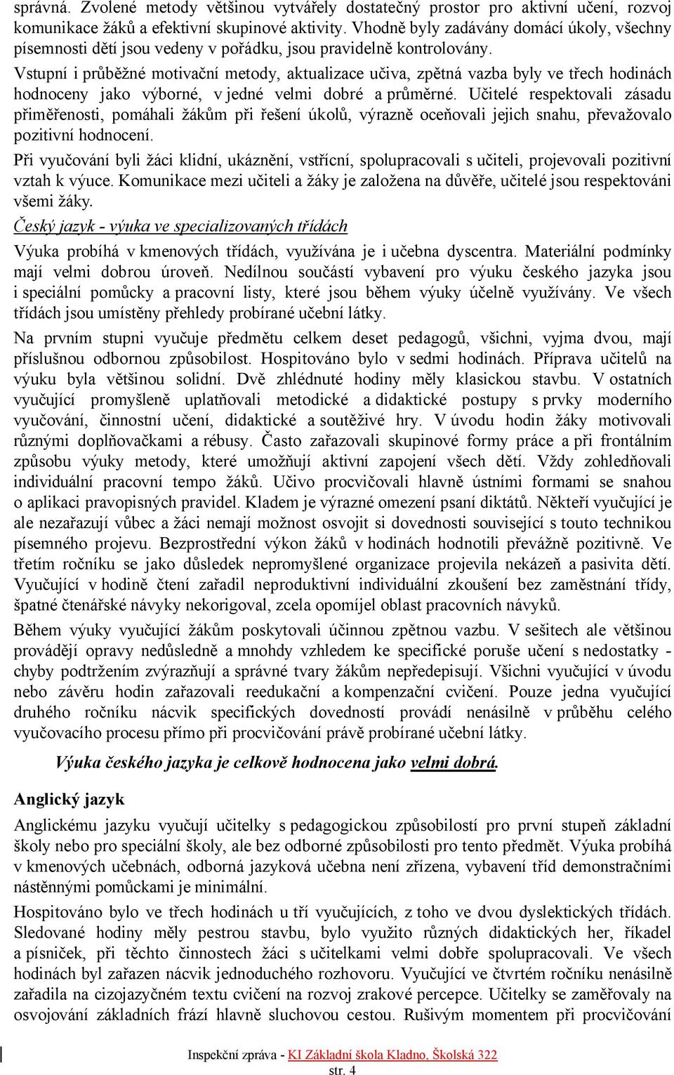 Vstupní i průběžné motivační metody, aktualizace učiva, zpětná vazba byly ve třech hodinách hodnoceny jako výborné, v jedné velmi dobré a průměrné.