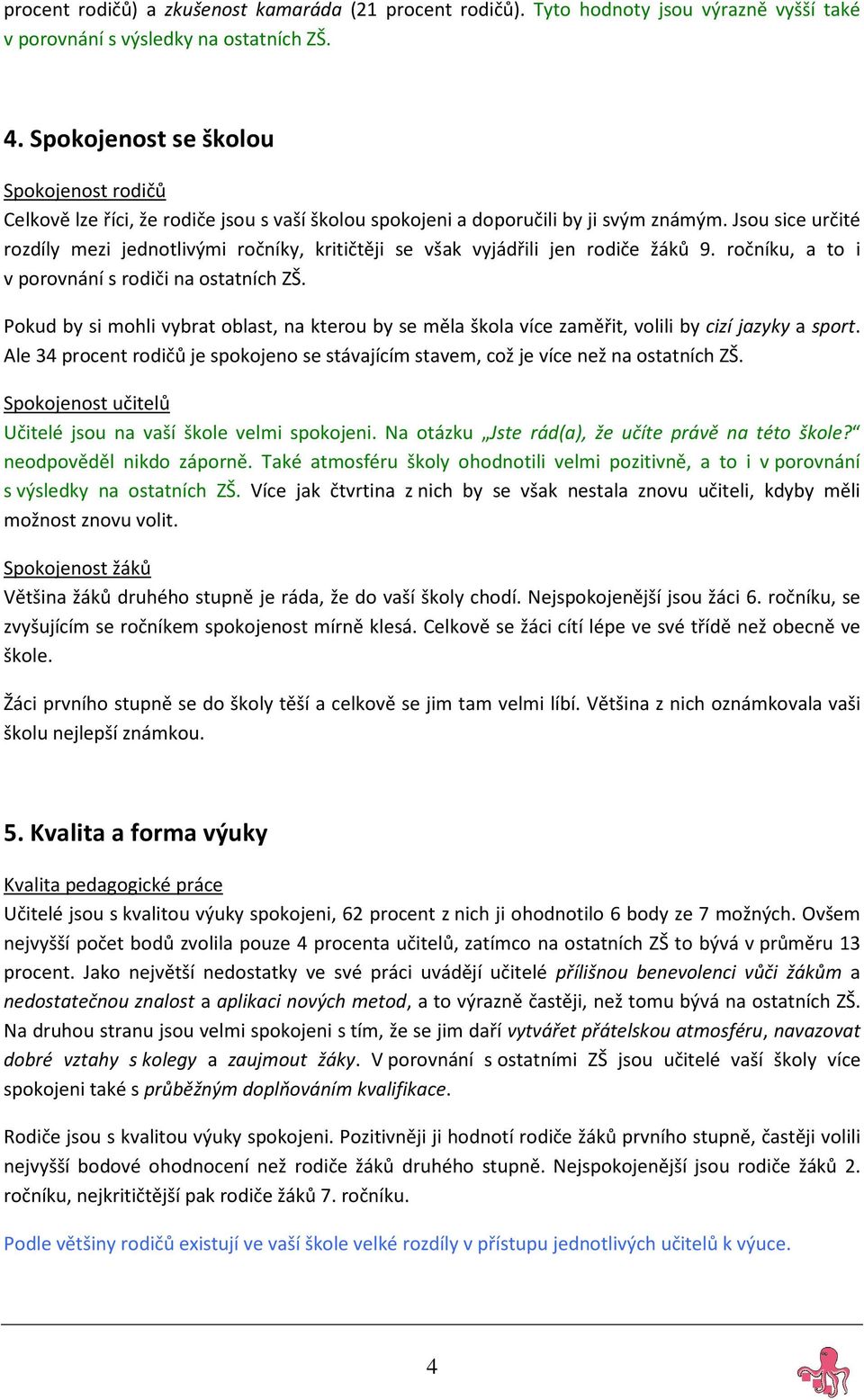 Jsou sice určité rozdíly mezi jednotlivými ročníky, kritičtěji se však vyjádřili jen rodiče žáků 9. ročníku, a to i v porovnání s rodiči na ostatních ZŠ.