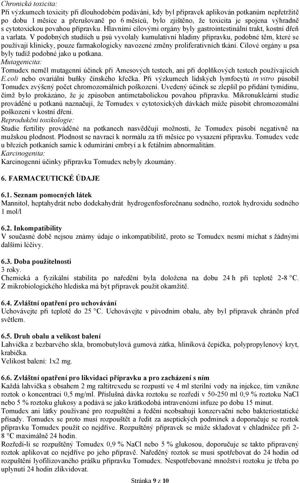 V podobných studiích u psů vyvolaly kumulativní hladiny přípravku, podobné těm, které se používají klinicky, pouze farmakologicky navozené změny proliferativních tkání.