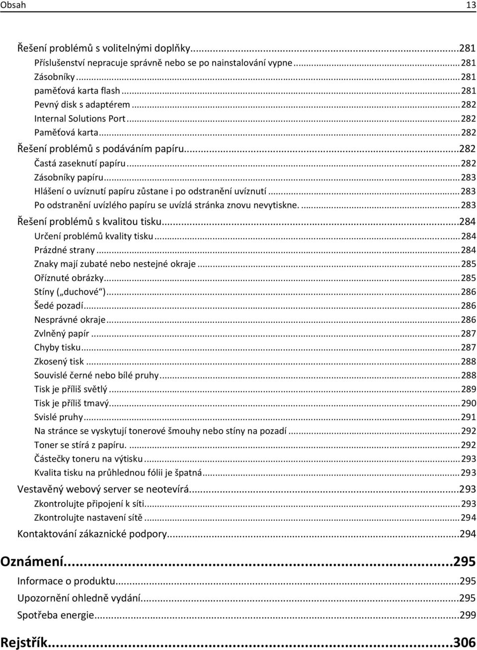 ..283 Hlášení o uvíznutí papíru zůstane i po odstranění uvíznutí...283 Po odstranění uvízlého papíru se uvízlá stránka znovu nevytiskne....283 Řešení problémů s kvalitou tisku.