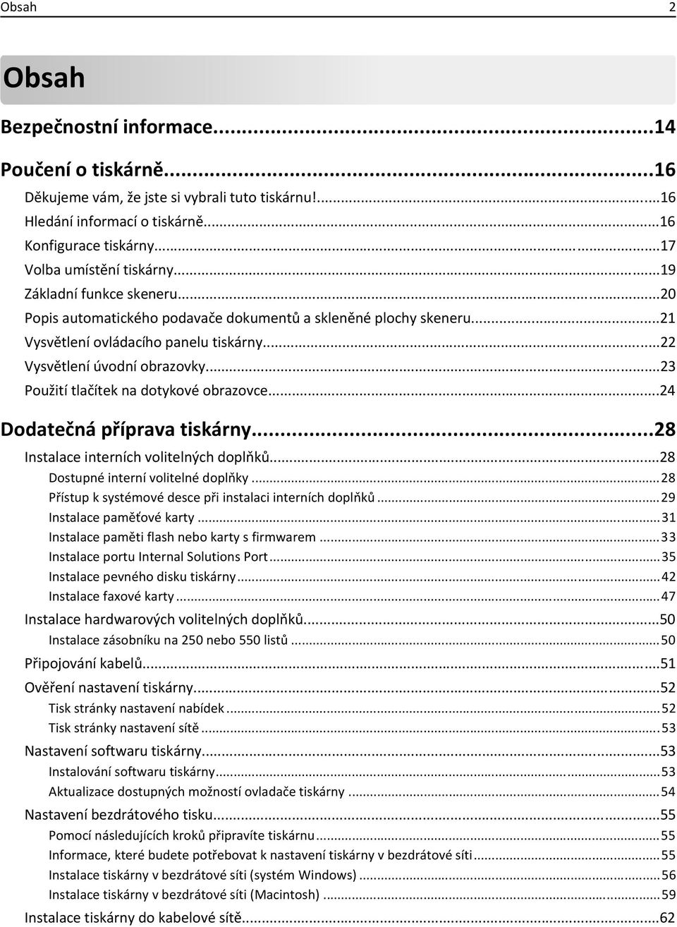 ..22 Vysvětlení úvodní obrazovky...23 Použití tlačítek na dotykové obrazovce...24 Dodatečná příprava tiskárny...28 Instalace interních volitelných doplňků...28 Dostupné interní volitelné doplňky.