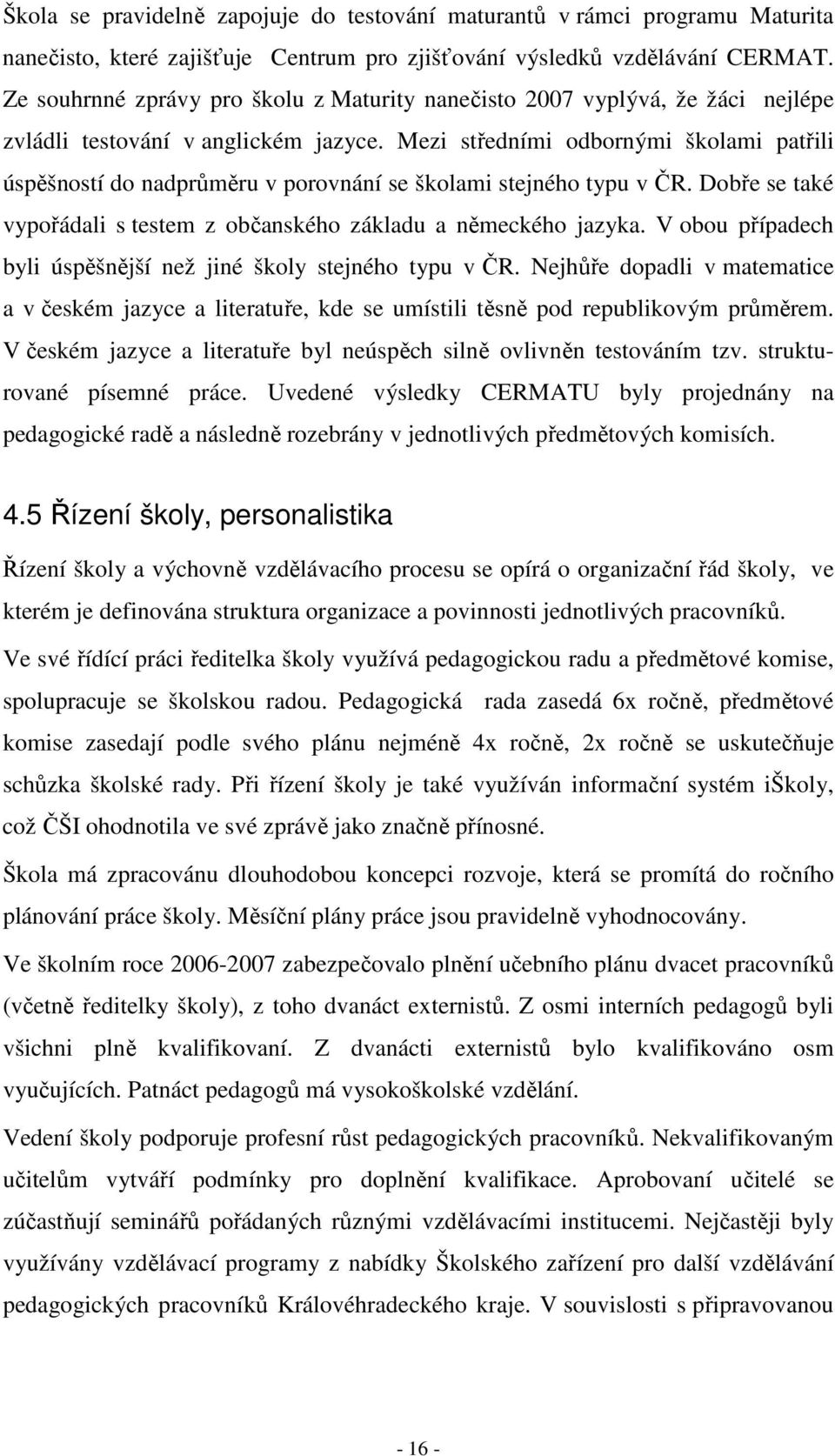 Mezi středními odbornými školami patřili úspěšností do nadprůměru v porovnání se školami stejného typu v ČR. Dobře se také vypořádali s testem z občanského základu a německého jazyka.