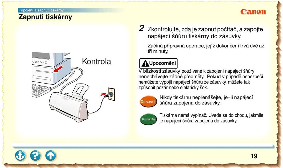 V blízkosti zásuvky používané k zapojení napájecí šňůry nenechávejte žádné předměty.