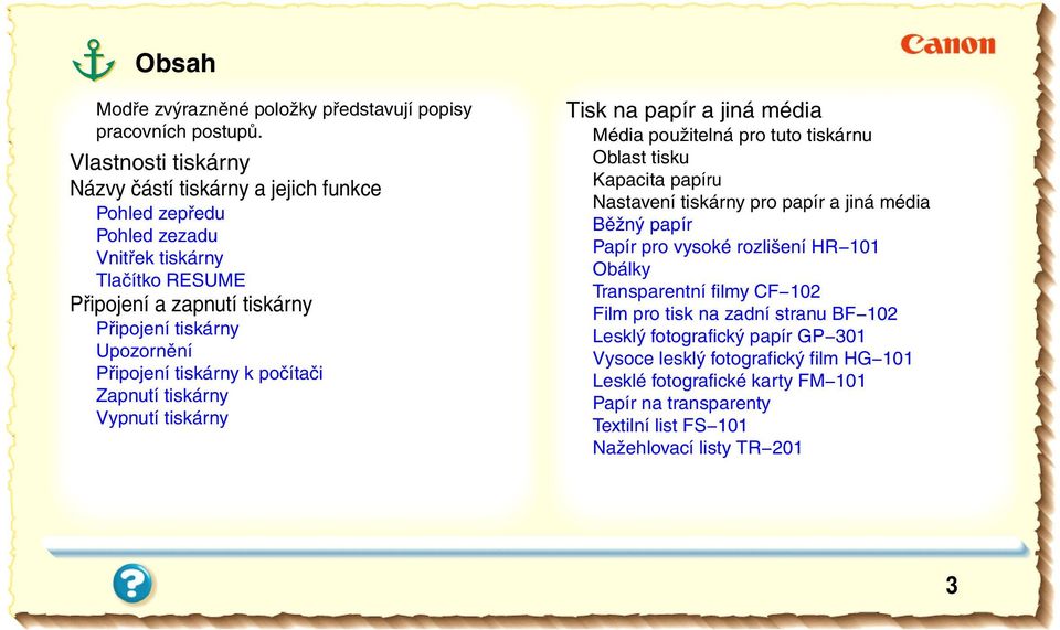 Připojení tiskárny k počítači Zapnutí tiskárny Vypnutí tiskárny Tisk na papír a jiná média Média použitelná pro tuto tiskárnu Oblast tisku Kapacita papíru Nastavení tiskárny pro papír