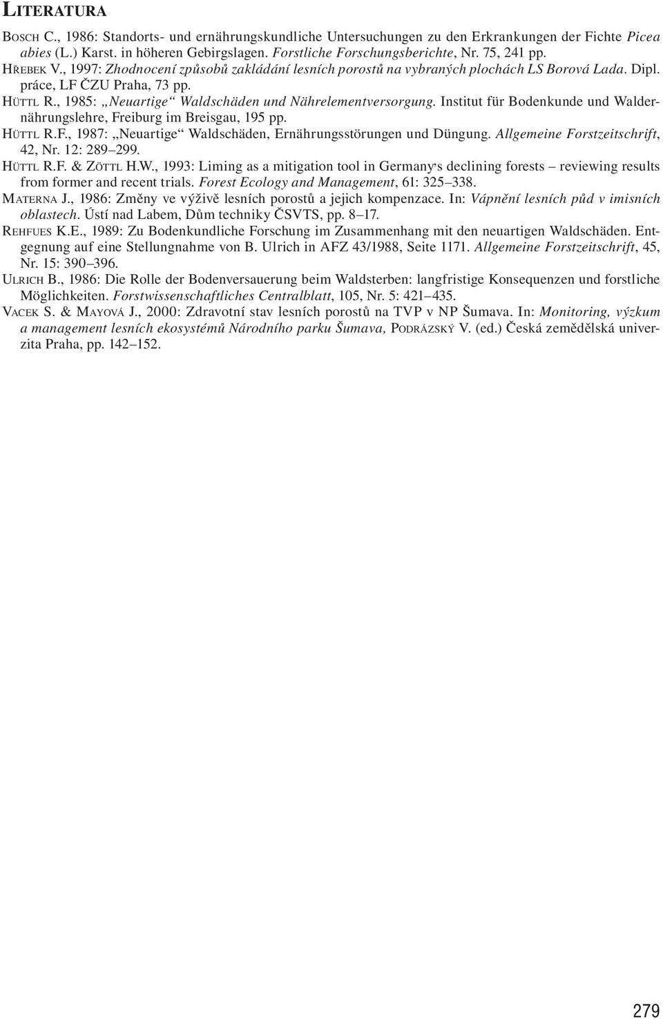 , 1985: Neuartige Waldschäden und Nährelementversorgung. Institut für Bodenkunde und Waldernährungslehre, Freiburg im Breisgau, 195 pp. HÜTTL R.F., 1987: Neuartige Waldschäden, Ernährungsstörungen und Düngung.