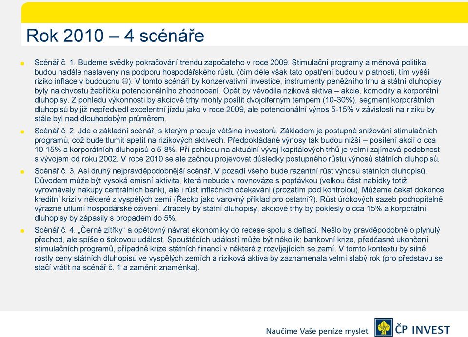 V tomto scénáři by konzervativní investice, instrumenty peněţního trhu a státní dluhopisy byly na chvostu ţebříčku potencionálního zhodnocení.