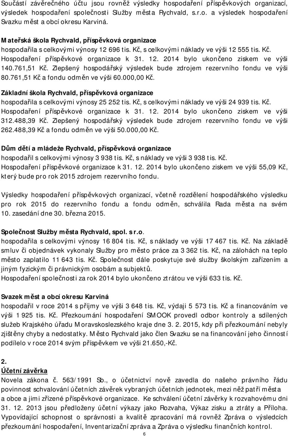 761,51 K. Zlepšený hospodá ský výsledek bude zdrojem rezervního fondu ve výši 80.761,51 K a fondu odm n ve výši 60.000,00 K.