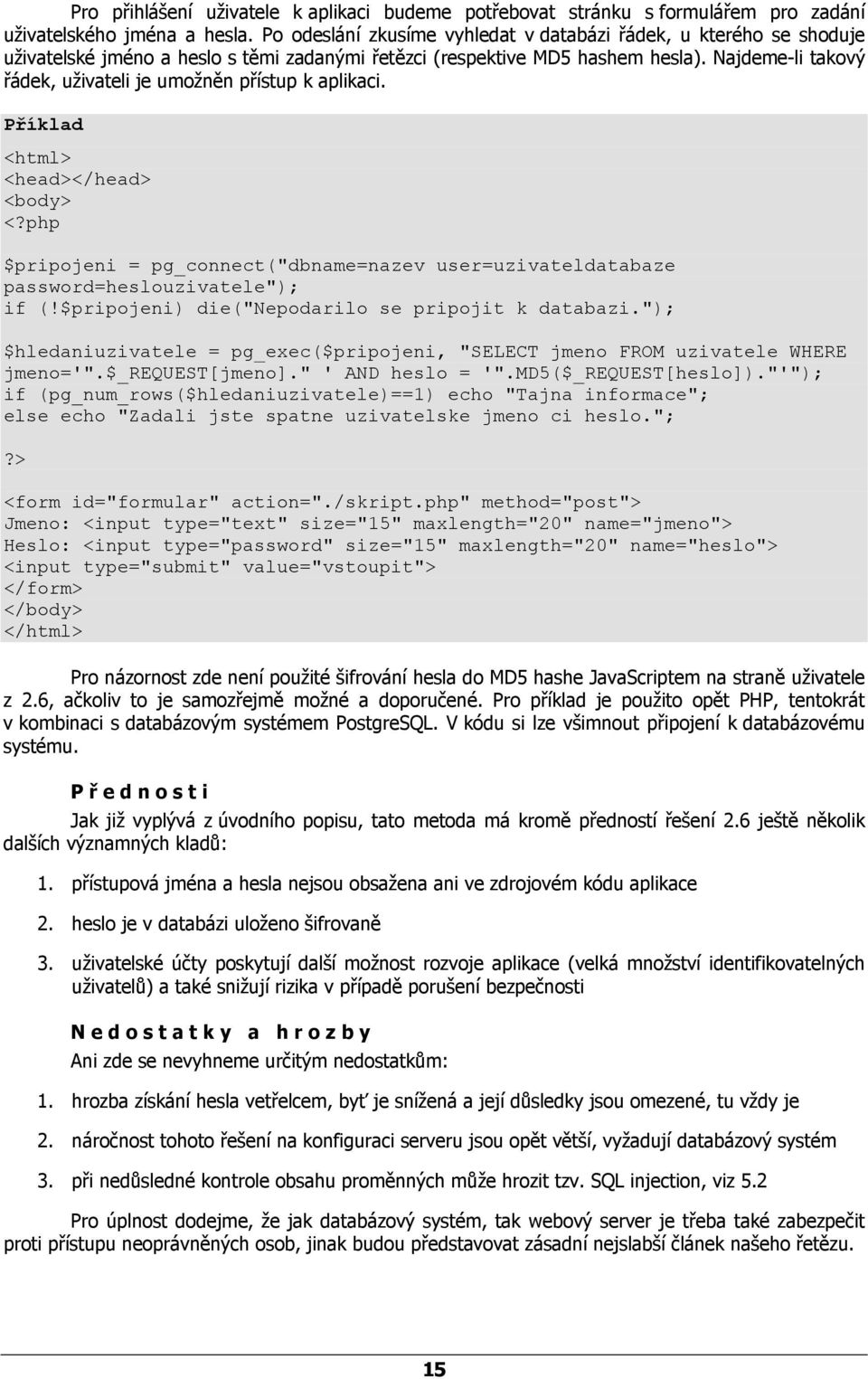 Najdeme-li takový řádek, uživateli je umožněn přístup k aplikaci. Příklad <html> <head></head> <body> <?php $pripojeni = pg_connect("dbname=nazev user=uzivateldatabaze password=heslouzivatele"); if (!