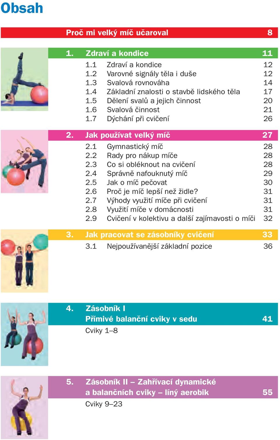 4 Správně nafouknutý míč 29 2.5 Jak o míč pečovat 30 2.6 Proč je míč lepší než židle? 31 2.7 Výhody využití míče při cvičení 31 2.8 Využití míče v domácnosti 31 2.