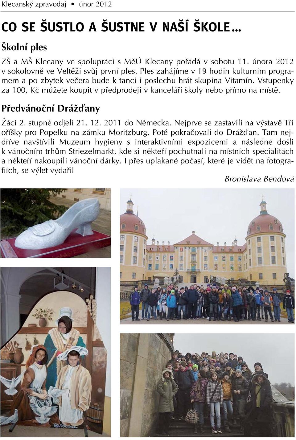 Pfiedvánoãní DráÏìany Îáci 2. stupnû odjeli 21. 12. 2011 do Nûmecka. Nejprve se zastavili na v stavû Tfii ofií ky pro Popelku na zámku Moritzburg. Poté pokraãovali do DráÏìan.