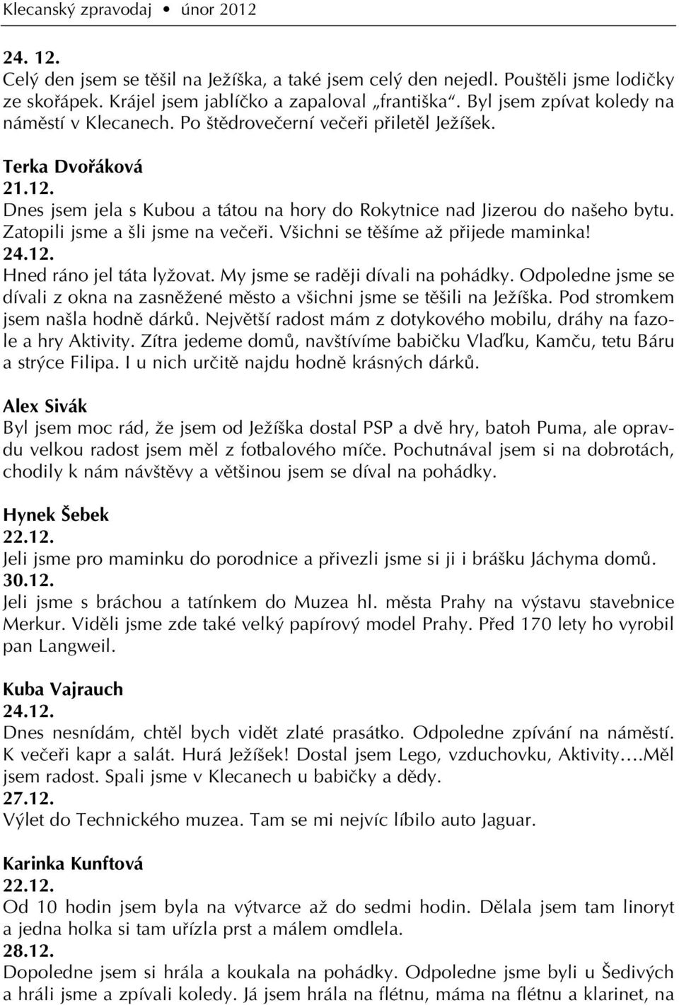 Zatopili jsme a li jsme na veãefii. V ichni se tû íme aï pfiijede maminka! 24.12. Hned ráno jel táta lyïovat. My jsme se radûji dívali na pohádky.