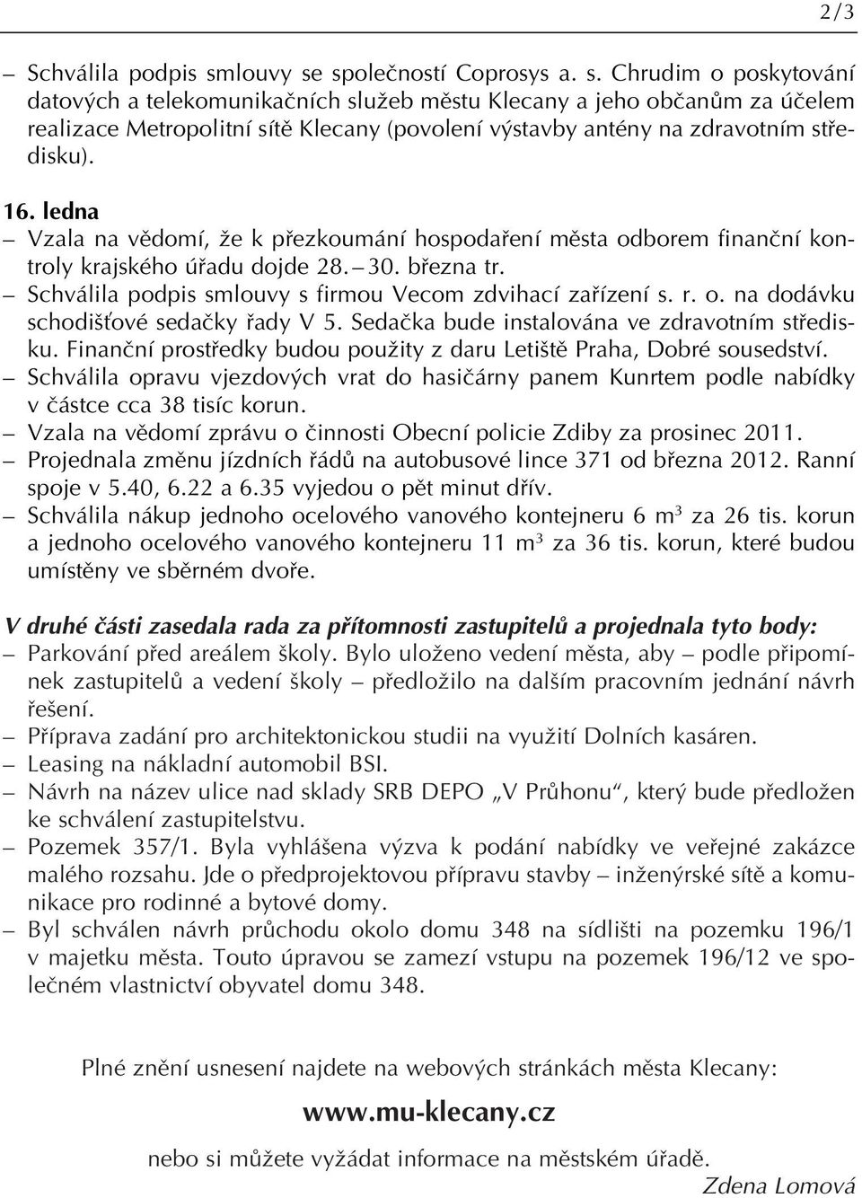 16. ledna Vzala na vûdomí, Ïe k pfiezkoumání hospodafiení mûsta odborem finanãní kontroly krajského úfiadu dojde 28. 30. bfiezna tr. Schválila podpis smlouvy s firmou Vecom zdvihací zafiízení s. r. o. na dodávku schodi Èové sedaãky fiady V 5.