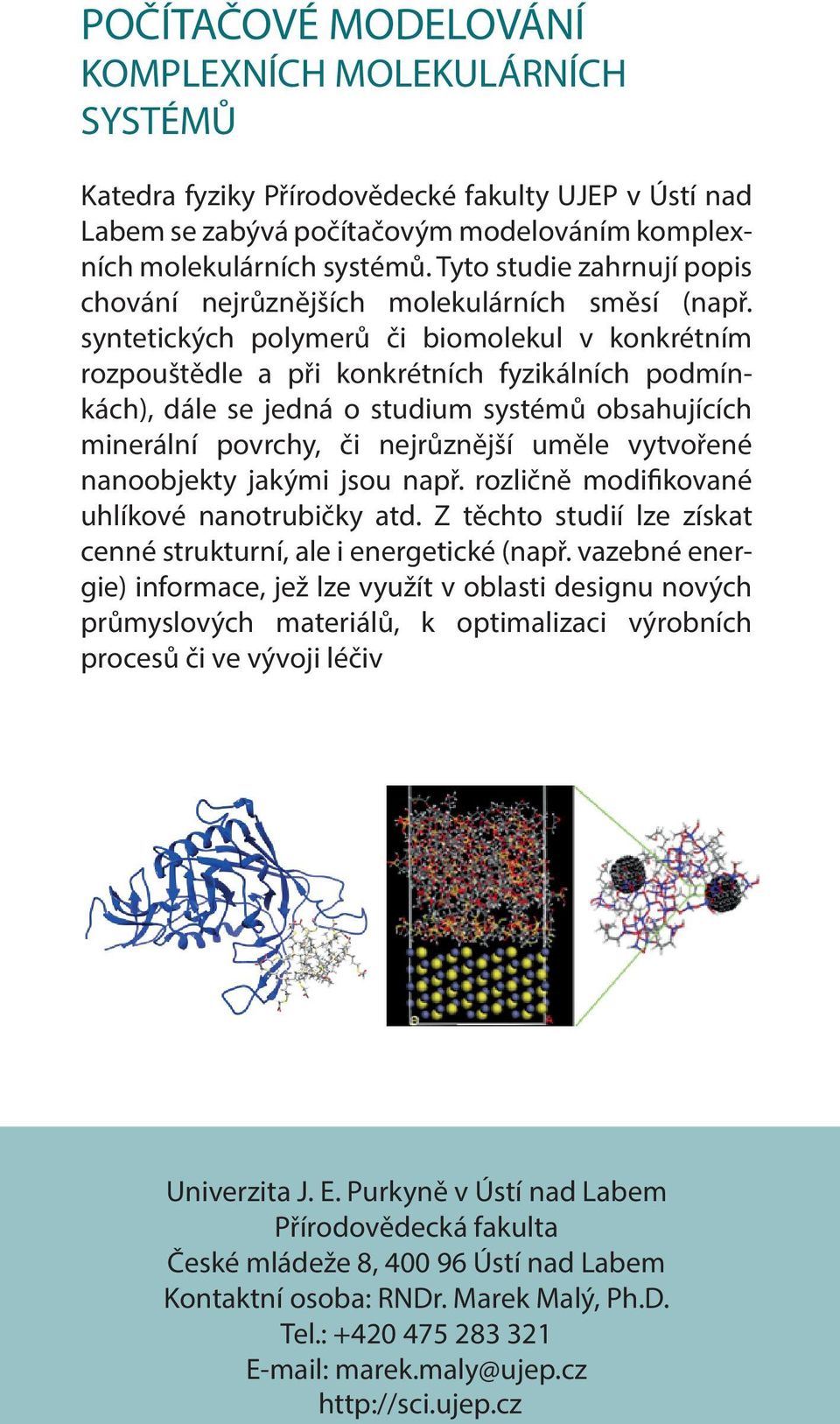 syntetických polymerů či biomolekul v konkrétním rozpouštědle a při konkrétních fyzikálních podmínkách), dále se jedná o studium systémů obsahujících minerální povrchy, či nejrůznější uměle vytvořené