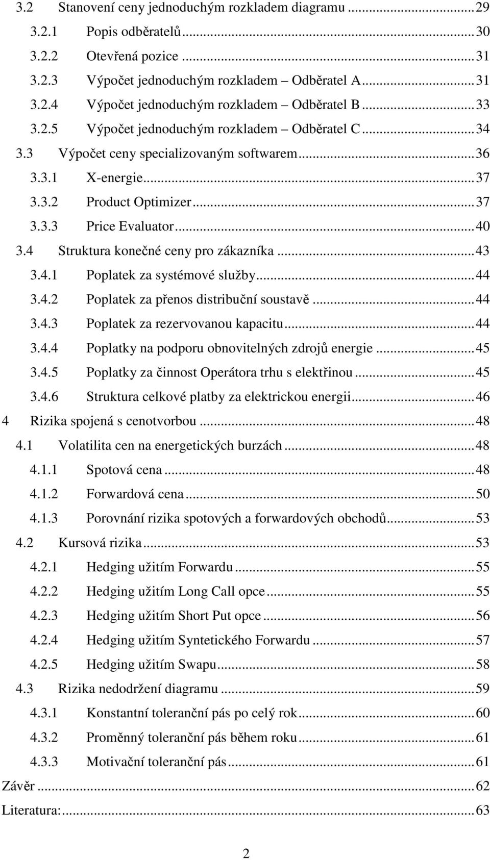 ..43 3.4.1 Poplatek za systémové služby...44 3.4.2 Poplatek za přenos distribuční soustavě...44 3.4.3 Poplatek za rezervovanou kapacitu...44 3.4.4 Poplatky na podporu obnovitelných zdrojů energie.