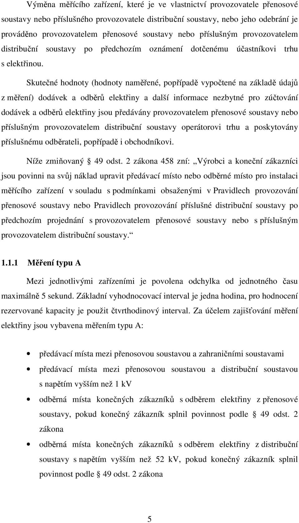 Skutečné hodnoty (hodnoty naměřené, popřípadě vypočtené na základě údajů z měření) dodávek a odběrů elektřiny a další informace nezbytné pro zúčtování dodávek a odběrů elektřiny jsou předávány